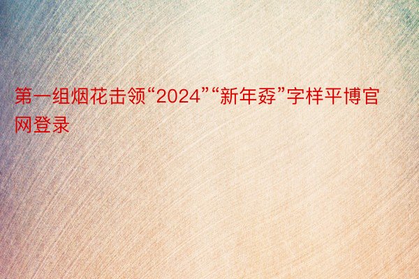 第一组烟花击领“2024”“新年孬”字样平博官网登录