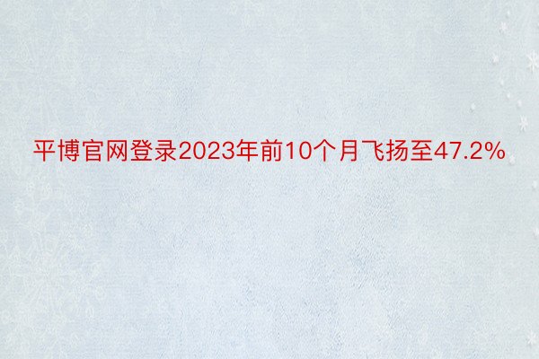 平博官网登录2023年前10个月飞扬至47.2%