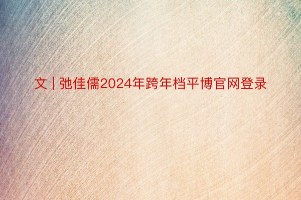 文 | 弛佳儒2024年跨年档平博官网登录