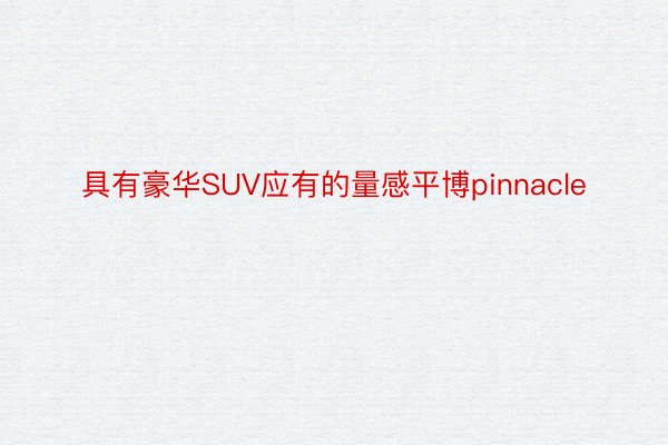 具有豪华SUV应有的量感平博pinnacle