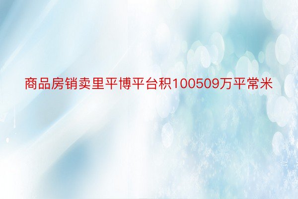 商品房销卖里平博平台积100509万平常米