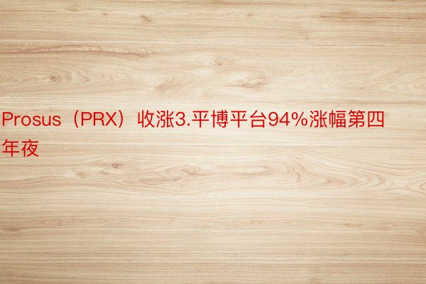 Prosus（PRX）收涨3.平博平台94%涨幅第四年夜