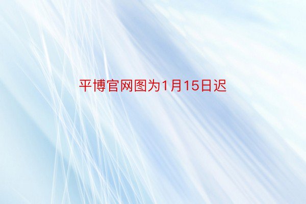 平博官网图为1月15日迟