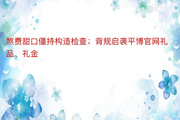 煞费甜口僵持构造检查；背规启袭平博官网礼品、礼金