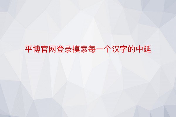 平博官网登录摸索每一个汉字的中延