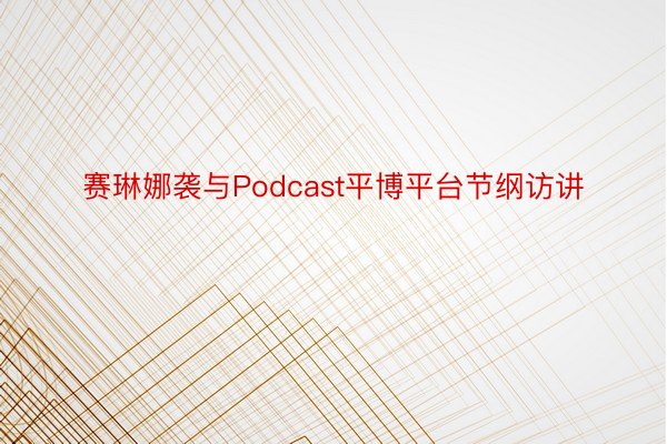 赛琳娜袭与Podcast平博平台节纲访讲