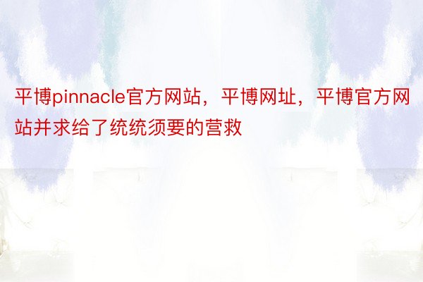 平博pinnacle官方网站，平博网址，平博官方网站并求给了统统须要的营救