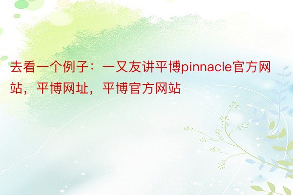 去看一个例子：一又友讲平博pinnacle官方网站，平博网址，平博官方网站