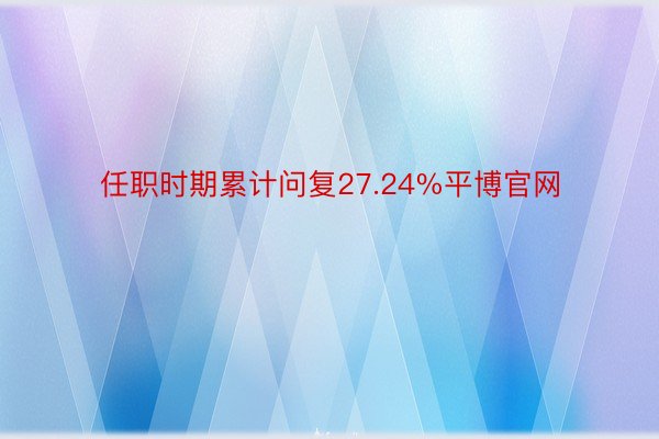 任职时期累计问复27.24%平博官网