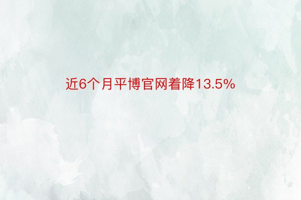 近6个月平博官网着降13.5%
