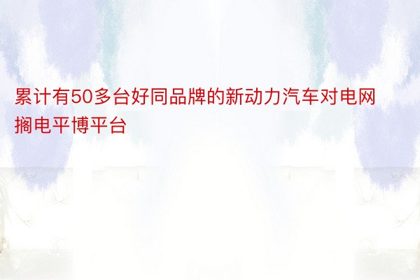 累计有50多台好同品牌的新动力汽车对电网搁电平博平台