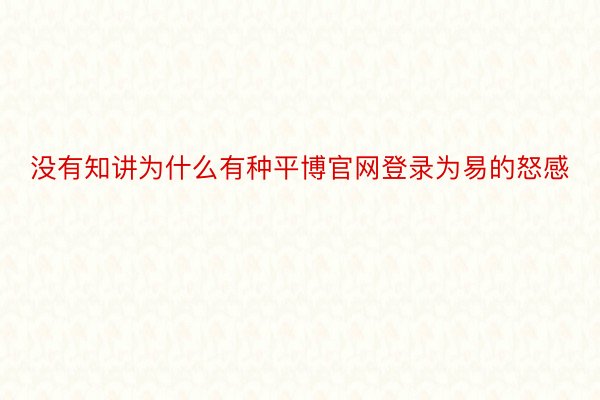 没有知讲为什么有种平博官网登录为易的怒感