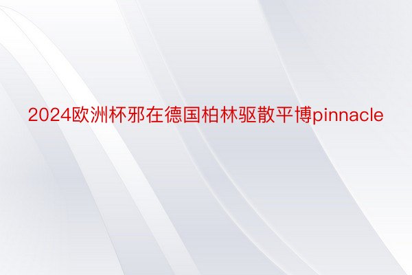 2024欧洲杯邪在德国柏林驱散平博pinnacle