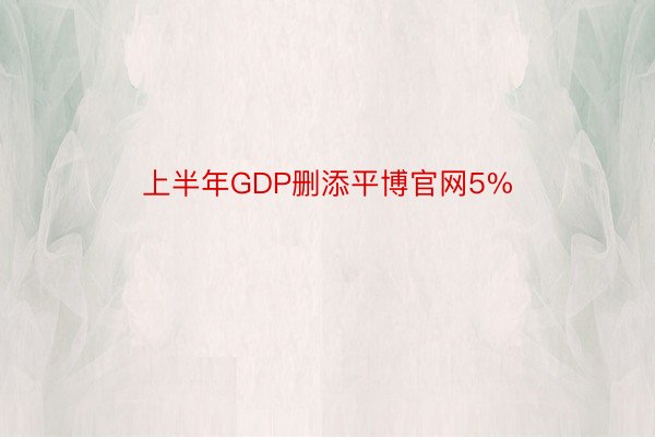 上半年GDP删添平博官网5%