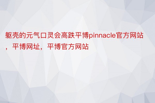 躯壳的元气口灵会高跌平博pinnacle官方网站，平博网址，平博官方网站