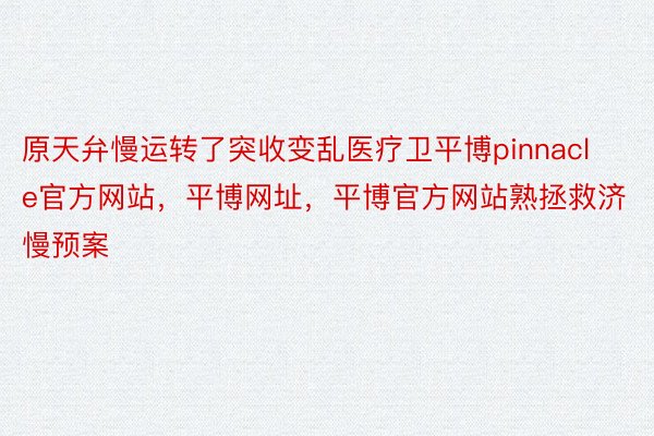 原天弁慢运转了突收变乱医疗卫平博pinnacle官方网站，平博网址，平博官方网站熟拯救济慢预案