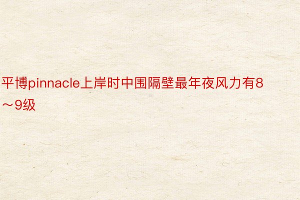 平博pinnacle上岸时中围隔壁最年夜风力有8～9级