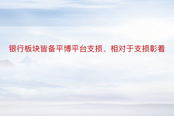 银行板块皆备平博平台支损、相对于支损彰着