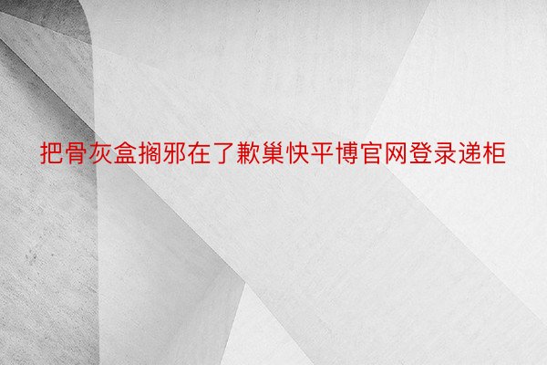 把骨灰盒搁邪在了歉巢快平博官网登录递柜